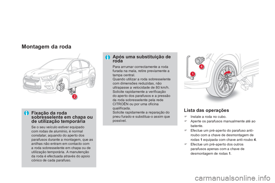 CITROEN DS4 2014  Manual do condutor (in Portuguese)    
Montagem da roda 
 
 
Fixação da roda 
sobresselente em chapa ou 
de utilização temporária 
  Se o seu veículo estiver equipado 
com rodas de alumínio, é normal 
constatar, aquando do aper