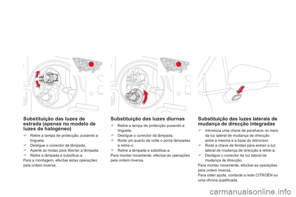 CITROEN DS4 2014  Manual do condutor (in Portuguese)    
 
 
 
 
 
 
Substituição das luzes diurnas 
 
 
 
�) 
  Retire a tampa de protecção puxando a 
lingueta. 
   
�) 
  Desligue o conector da lâmpada. 
   
�) 
  Rode um quarto de volta o porta-