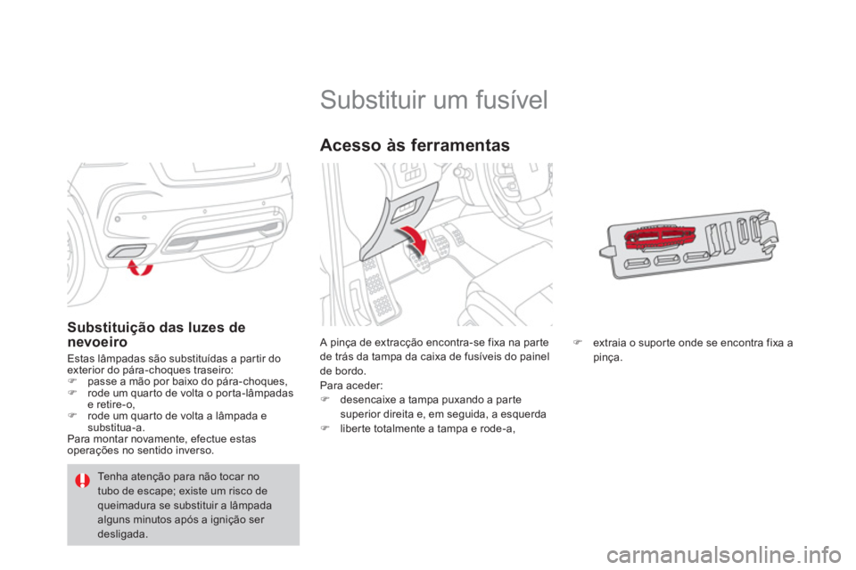 CITROEN DS4 2014 Manual do condutor (in Portuguese)
Substituir um fusível
A pinça de extracção encontra-se fixa na parte
de trás da tampa da caixa de fusíveis do painel
de bordo.
Para aceder:
CITROEN DS4 2014 Manual do condutor (in Portuguese)
Substituir um fusível
A pinça de extracção encontra-se fixa na parte
de trás da tampa da caixa de fusíveis do painel
de bordo.
Para aceder: