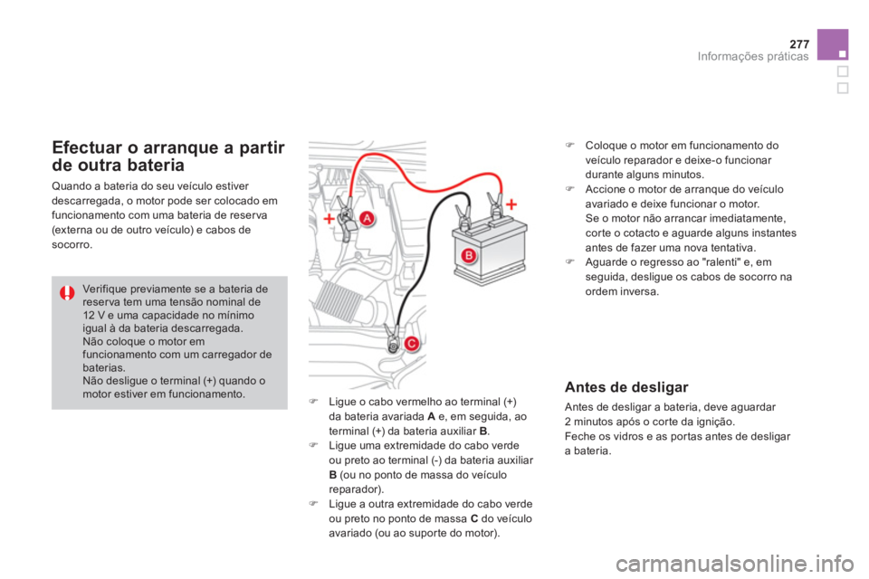 CITROEN DS4 2014  Manual do condutor (in Portuguese) 277Informações práticas
   
 
�) 
  Ligue o cabo vermelho ao terminal (+) 
da bateria avariada  A 
 e, em seguida, ao 
terminal (+) da bateria auxiliar  B 
. 
   
�) 
  Ligue uma extremidade do cab