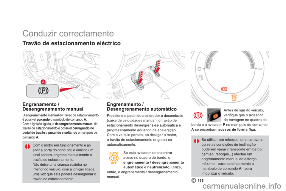 CITROEN DS4 2014  Manual do condutor (in Portuguese)   Conduzir correctamente 
 
 
Engrenamento / 
Desengrenamento manual 
 O  engrenamento manual 
 do travão de estacionamento 
é possível  puxando 
 o manípulo de comando  A 
. 
  Com a ignição li