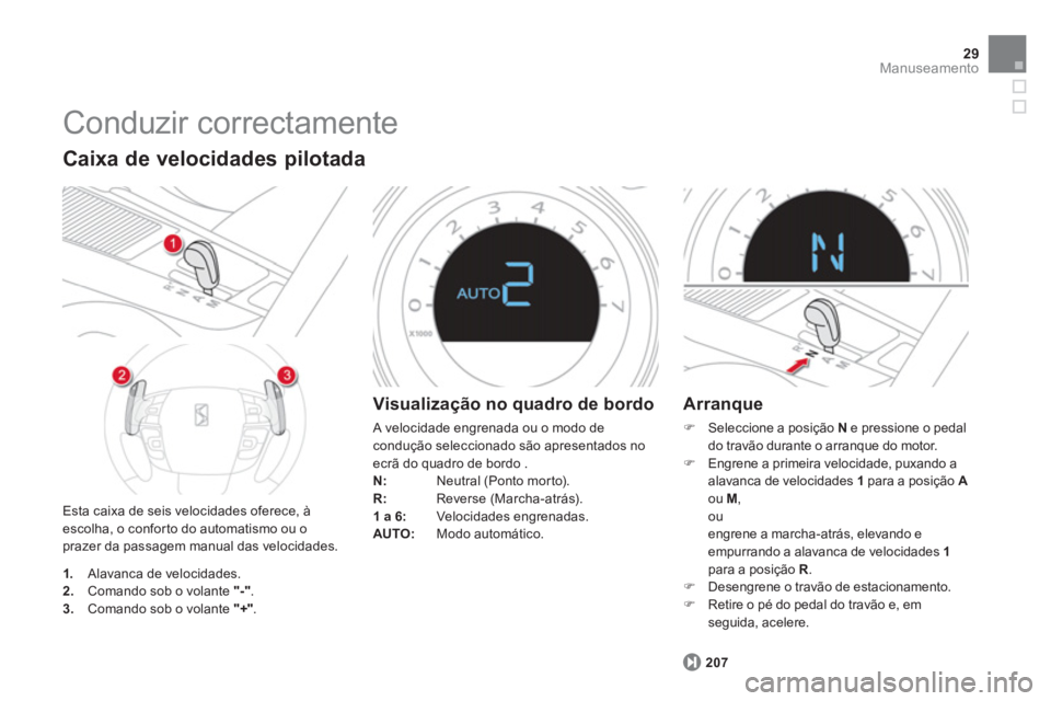 CITROEN DS4 2014  Manual do condutor (in Portuguese) 29Manuseamento
  Conduzir correctamente 
 
Esta caixa de seis velocidades oferece, à 
escolha, o conforto do automatismo ou o 
prazer da passagem manual das velocidades. 
   
Caixa de velocidades pil