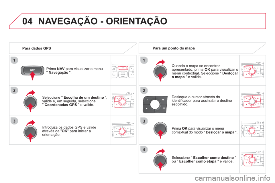 CITROEN DS4 2014  Manual do condutor (in Portuguese) 04
   
Seleccione "  Escolha de um destino 
 ", 
valide e, em seguida, seleccione 
"  Coordenadas GPS 
 " e valide.  
   
Introduza os dados GPS e valide 
através de " OK 
" para iniciar a 
orientaç