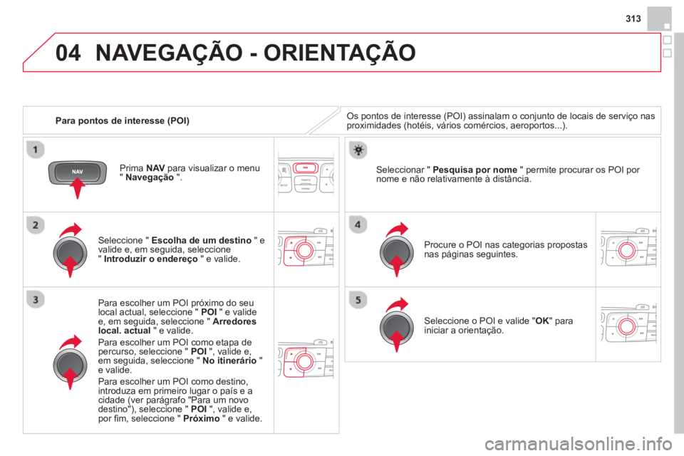CITROEN DS4 2014  Manual do condutor (in Portuguese) 04
313
   
 
Para pontos de interesse (POI) 
 
NAVEGAÇÃO - ORIENTAÇÃO 
 
Os pontos de interesse (POI) assinalam o conjunto de locais de serviço nas 
proximidades (hotéis, vários comércios, aer
