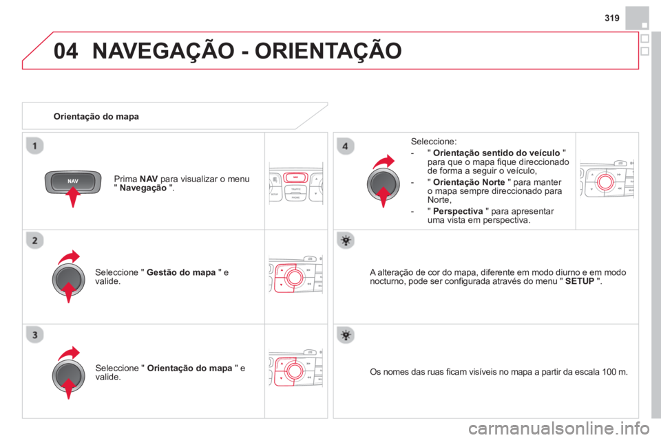 CITROEN DS4 2014  Manual do condutor (in Portuguese) 04
319
  NAVEGAÇÃO - ORIENTAÇÃO 
 
 
Seleccione "  Gestão do mapa 
 " e 
valide.     
Seleccione: 
   
 
-  "  Orientação sentido do veículo 
 " 
para que o mapa ﬁ que direccionado 
de forma