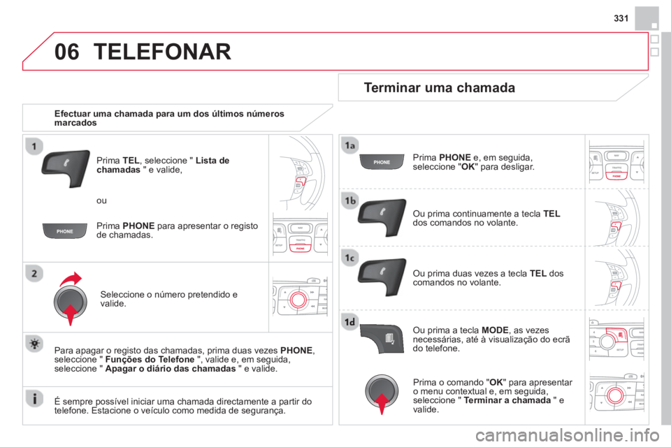 CITROEN DS4 2014  Manual do condutor (in Portuguese) 06
331
  TELEFONAR 
 
 
 
Efectuar uma chamada para um dos últimos números 
marcados  
   
Prima  TEL 
, seleccione "  Lista de 
chamadas 
 " e valide, 
   
Seleccione o número pretendido e 
valide