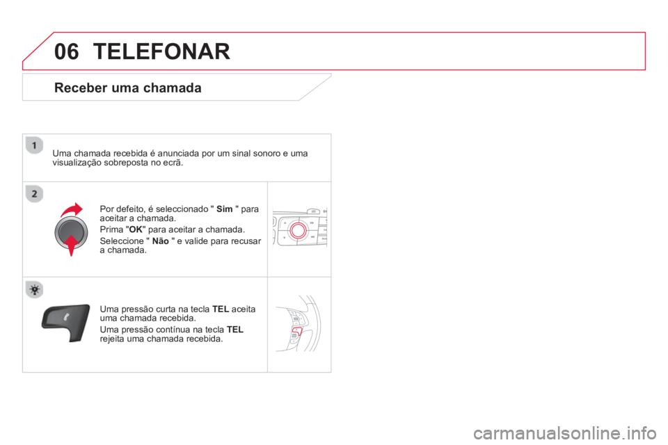 CITROEN DS4 2014  Manual do condutor (in Portuguese) 06  TELEFONAR 
 
 
Receber uma chamada 
 
 
Uma chamada recebida é anunciada por um sinal sonoro e uma 
visualização sobreposta no ecrã.  
   
Por defeito, é seleccionado "  Sim 
 " para 
aceitar