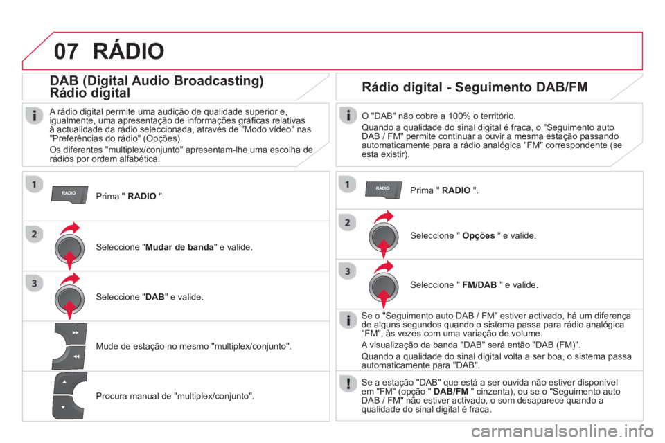 CITROEN DS4 2014  Manual do condutor (in Portuguese) 07  RÁDIO 
 
 
Prima "  RADIO 
 ".  
 
 
 
 
 
 
DAB (Digital Audio Broadcasting)  
Rádio digital 
   
A rádio digital permite uma audição de qualidade superior e, 
igualmente, uma apresentação