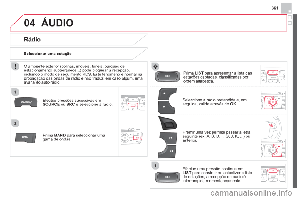 CITROEN DS4 2014 Manual do condutor (in Portuguese) 361
04 ÁUDIO
Efectue pressões sucessivas em
SOURCE
ou SRC
e seleccione a rádio.
Prima BAND
para seleccionar uma
gama de ondas.
Prima LIST
para apresentar a lista das CITROEN DS4 2014 Manual do condutor (in Portuguese) 361
04 ÁUDIO
Efectue pressões sucessivas em
SOURCE
ou SRC
e seleccione a rádio.
Prima BAND
para seleccionar uma
gama de ondas.
Prima LIST
para apresentar a lista das