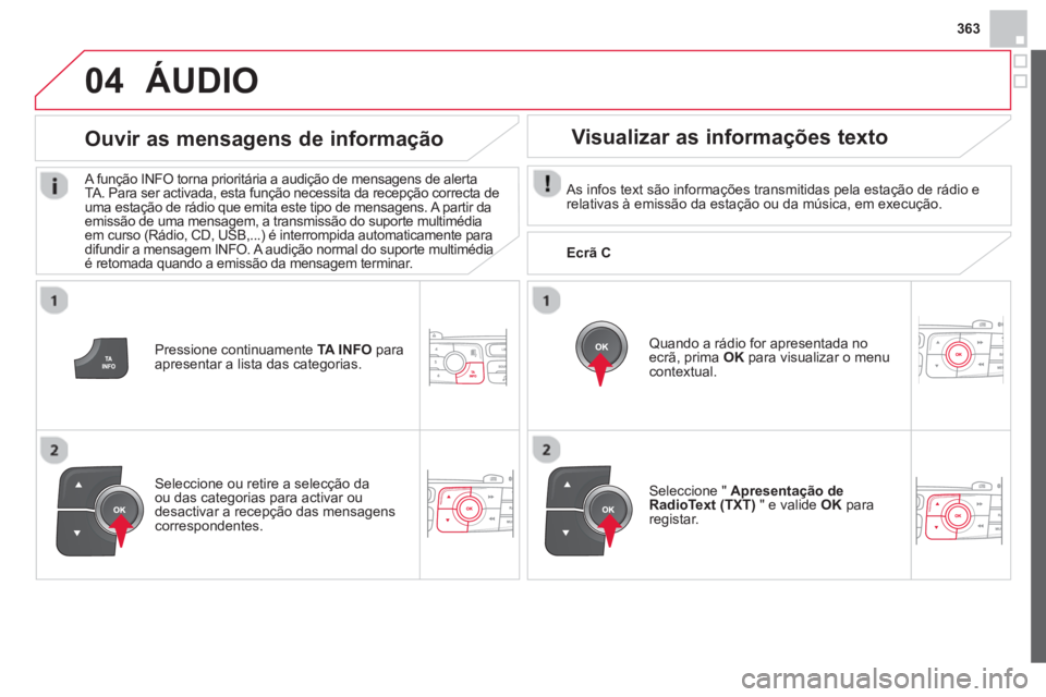 CITROEN DS4 2014  Manual do condutor (in Portuguese) 363
04
   
Pressione continuamente  TA INFO 
 para 
apresentar a lista das categorias. 
   
Ouvir as mensagens de informação 
 
A função INFO torna prioritária a audição de mensagens de alerta 