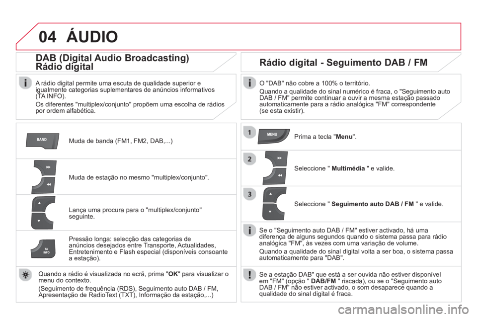 CITROEN DS4 2014 Manual do condutor (in Portuguese) 04 ÁUDIO
Muda de banda (FM1, FM2, DAB,...)
DAB (Digital Audio Broadcasting)
Rádio digital
A rádio digital permite uma escuta de qualidade superior e
igualmente categoria CITROEN DS4 2014 Manual do condutor (in Portuguese) 04 ÁUDIO
Muda de banda (FM1, FM2, DAB,...)
DAB (Digital Audio Broadcasting)
Rádio digital
A rádio digital permite uma escuta de qualidade superior e
igualmente categoria