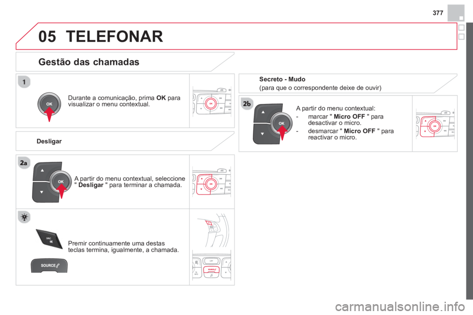 CITROEN DS4 2014 Manual do condutor (in Portuguese) 377
05 TELEFONAR
Durante a comunicação, prima OK
para
visualizar o menu contextual.
Desligar
A partir do menu contextual:
- marcar " Micro OFF
" para
desactivar o CITROEN DS4 2014 Manual do condutor (in Portuguese) 377
05 TELEFONAR
Durante a comunicação, prima OK
para
visualizar o menu contextual.
Desligar
A partir do menu contextual:
- marcar " Micro OFF
" para
desactivar o