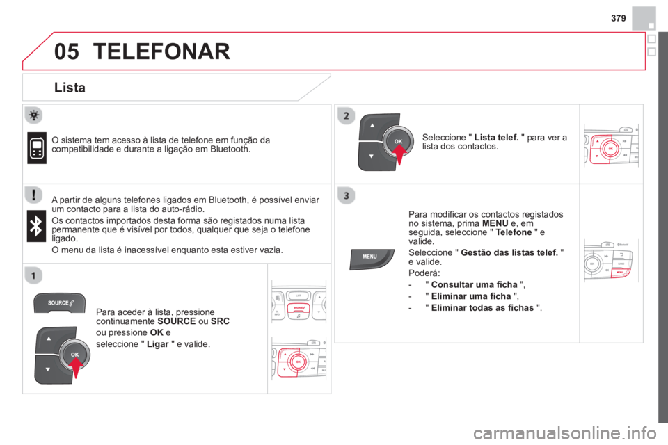 CITROEN DS4 2014  Manual do condutor (in Portuguese) 379
 
  
05  TELEFONAR 
 
 
Lista 
 
 
 
O sistema tem acesso à lista de telefone em função da 
compatibilidade e durante a ligação em Bluetooth.  
   
A partir de alguns telefones ligados em Blu