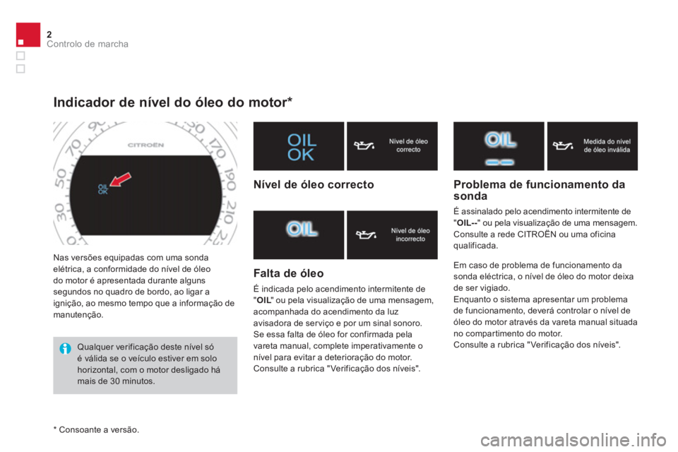 CITROEN DS4 2014  Manual do condutor (in Portuguese) 2Controlo de marcha
  Nas versões equipadas com uma sonda 
elétrica, a conformidade do nível de óleo 
do motor é apresentada durante alguns 
segundos no quadro de bordo, ao ligar a 
ignição, ao