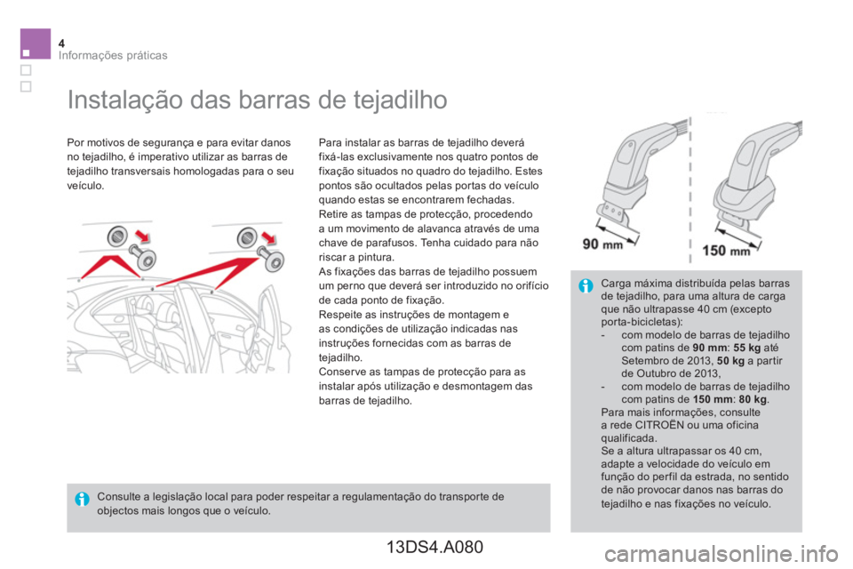 CITROEN DS4 2014  Manual do condutor (in Portuguese) 4Informações práticas
   
 
 
 
 
 
 
 
Instalação das barras de tejadilho  
 
 
Por motivos de segurança e para evitar danos 
no tejadilho, é imperativo utilizar as barras de 
tejadilho transv