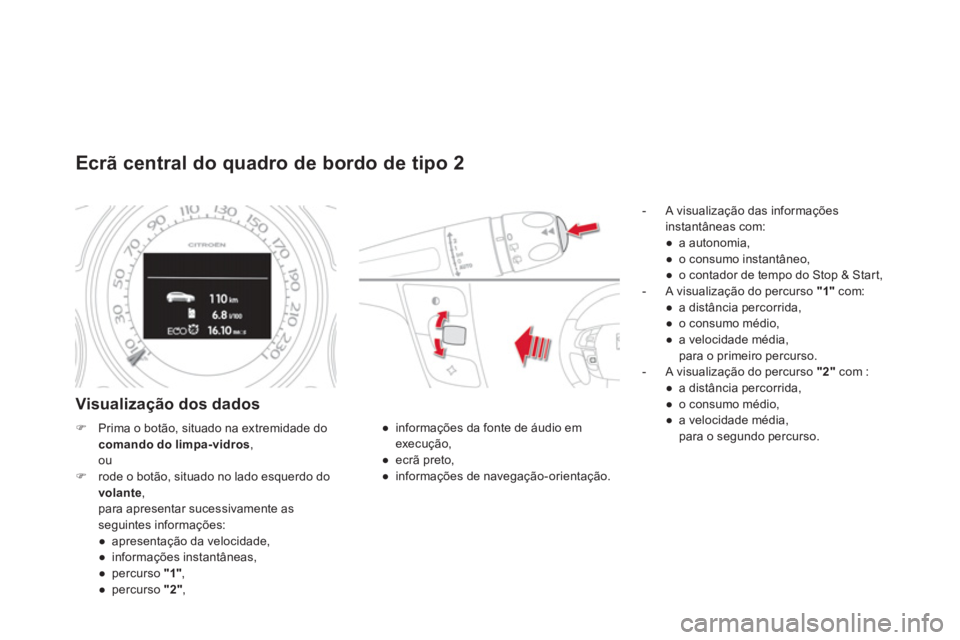 CITROEN DS4 2014  Manual do condutor (in Portuguese)    
 
 
 
 
 
Ecrã central do quadro de bordo de tipo 2 
 
 
Visualização dos dados 
 
 
 
-   A visualização das informações 
instantâneas com: 
   
 
● 
 a autonomia, 
   
● 
  o consumo