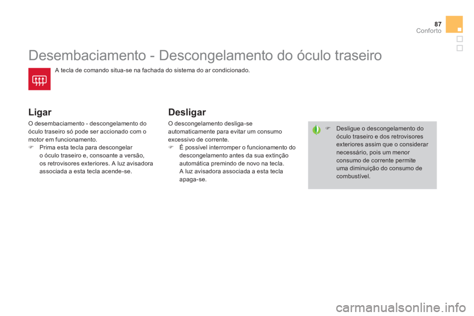 CITROEN DS4 2014  Manual do condutor (in Portuguese) 87Conforto
   
 
 
 
 
 
 
 
Desembaciamento - Descongelamento do óculo traseiro 
 
A tecla de comando situa-se na fachada do sistema do ar condicionado. 
 
 
Ligar 
 
O desembaciamento - descongelam