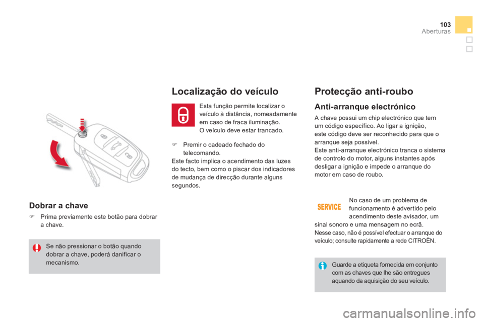 CITROEN DS4 2013  Manual do condutor (in Portuguese) 103Aberturas
�)   Premir o cadeado fechado dotelecomando.
Este facto implica o acendimento das luzes do tecto, bem como o piscar dos indicadores
de mudança de direcção durante alguns 
se
gundos.  
