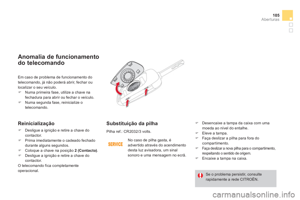 CITROEN DS4 2013  Manual do condutor (in Portuguese) 105
Aberturas
  Em caso de problema de funcionamento do 
telecomando, já não poderá abrir, fechar ou 
localizar o seu veículo. �)Numa primeira fase, utilize a chave na 
fechadura para abrir ou fec