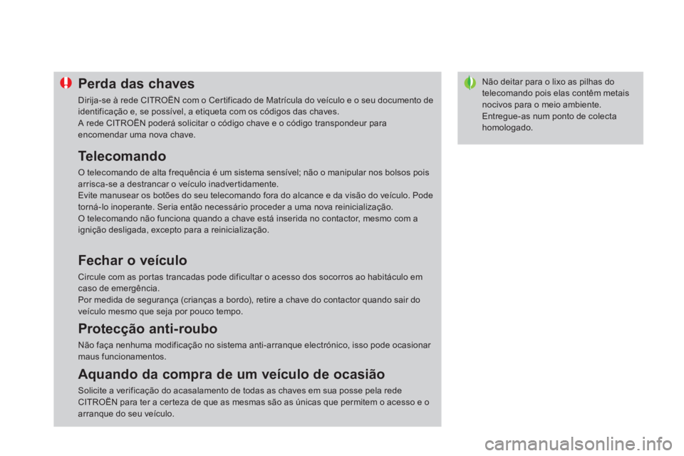 CITROEN DS4 2013  Manual do condutor (in Portuguese) Não deitar para o lixo as pilhas do telecomando pois elas contêm metais nocivos para o meio ambiente.
  Entregue-as num ponto de colectahomologado.
Perda das chaves
 
Dirija-se à rede CITROËN com 
