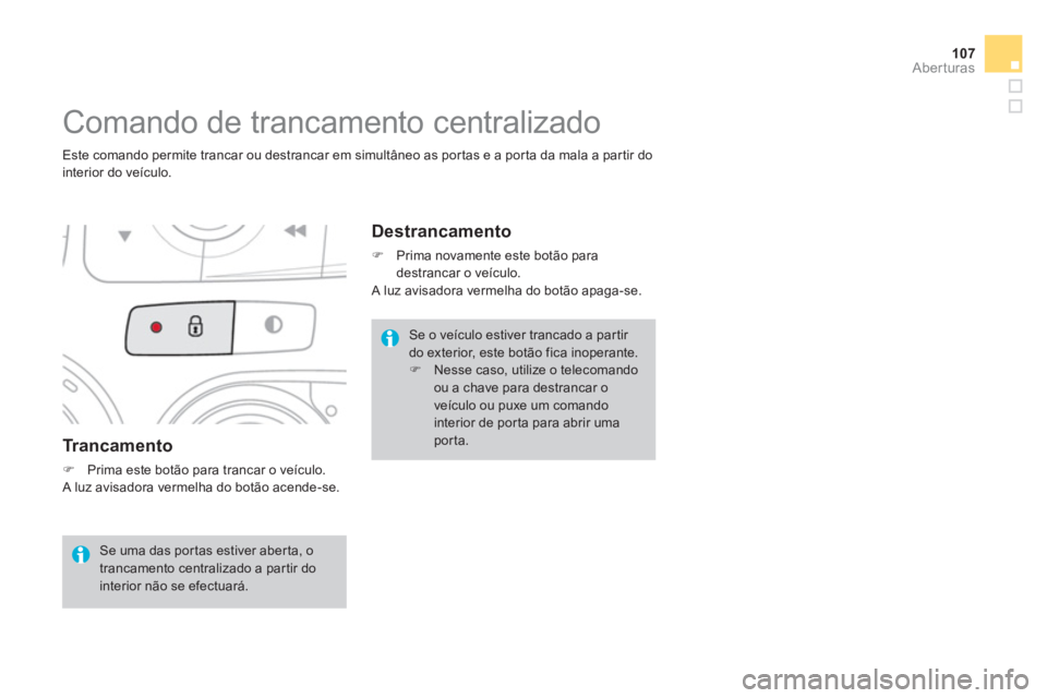 CITROEN DS4 2013  Manual do condutor (in Portuguese) 107
Aberturas
   
Tr a n c a m e n t o
�)Prima este botão para trancar o veículo.
 A luz avisadora vermelha do botão acende-se.
   
 
 
 
 
 
 
 
 
 
 
Comando de trancamento centralizado 
 
 
Este
