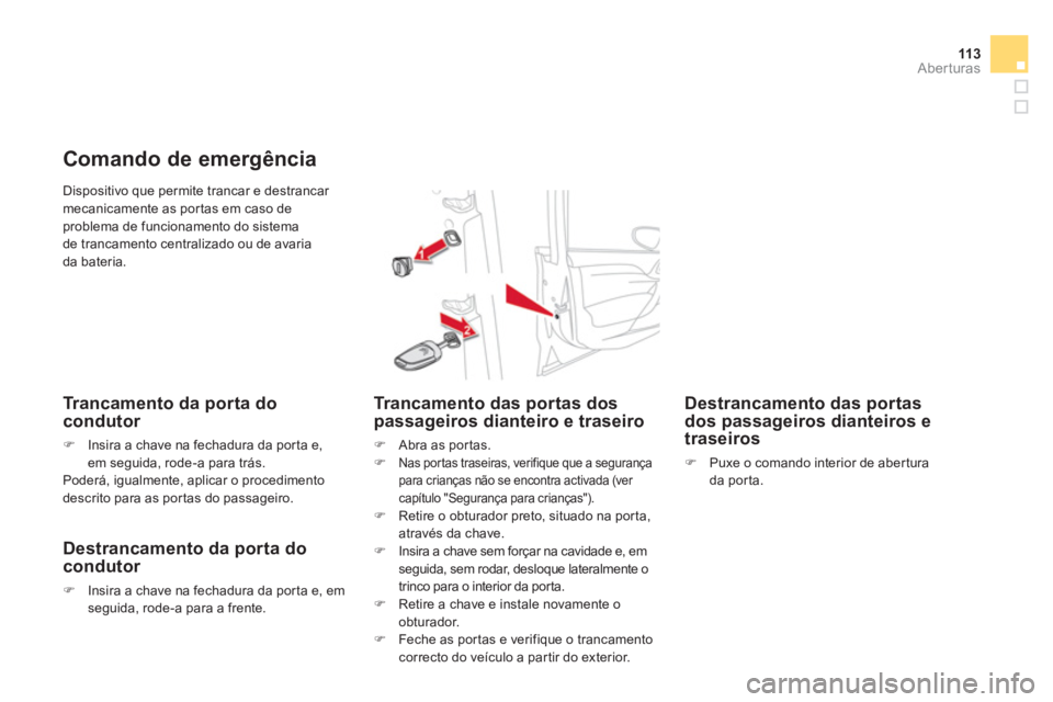 CITROEN DS4 2013  Manual do condutor (in Portuguese) 113Aberturas
 Dispositivo que permite trancar e destrancar mecanicamente as portas em caso deproblema de funcionamento do sistema de trancamento centralizado ou de avaria da bateria. 
Comando de emerg