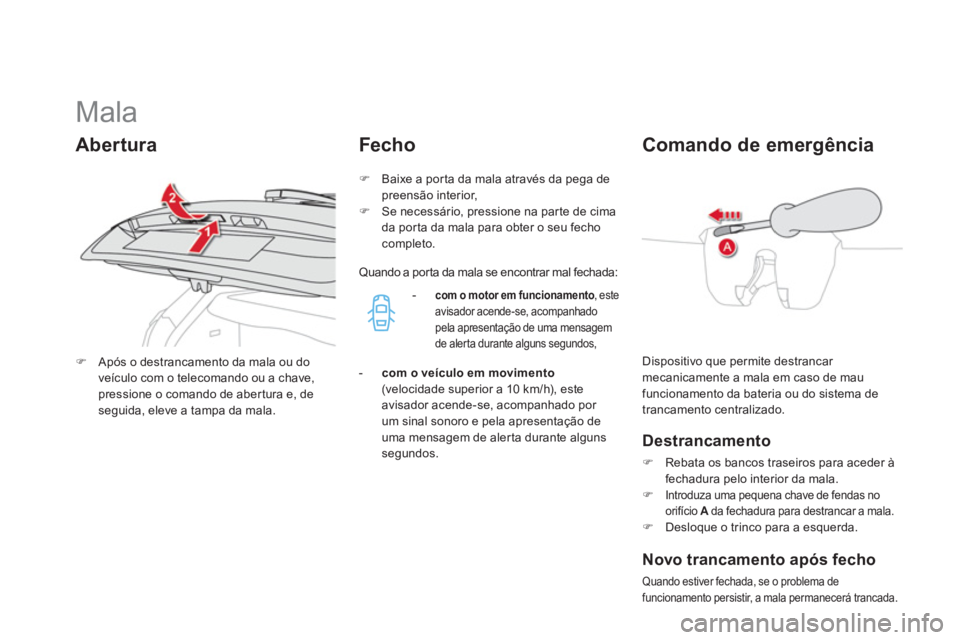 CITROEN DS4 2013  Manual do condutor (in Portuguese)    
 
 
 
 
 
 
 
 
 
 
 
 
 
 
 
 
Mala 
 
Dispositivo que permite destrancar mecanicamente a mala em caso de maufuncionamento da bateria ou do sistema de 
trancamento centralizado. 
Comando de emerg