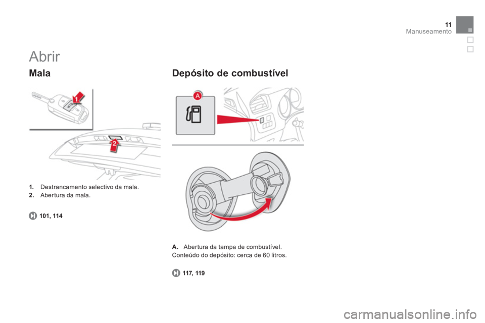 CITROEN DS4 2013  Manual do condutor (in Portuguese) 11Manuseamento
117, 119
A.   Abertura da tampa de combustível.  Conteúdo do depósito: cerca de 60 litros. 
Depósito de combustível
 
Abrir 
101, 114
1. 
 Destrancamento selectivo da mala. 2.Abert