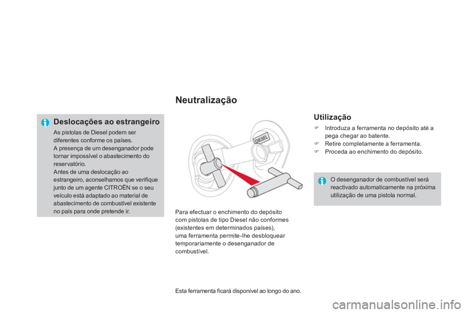 CITROEN DS4 2013  Manual do condutor (in Portuguese)    
Neutralização 
 
 
Utilização 
�)Introduza a ferramenta no depósito até apega chegar ao batente.�)Retire completamente a ferramenta. �)Proceda ao enchimento do depósito.  
  Para efectuar o