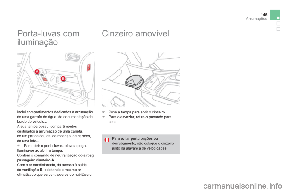 CITROEN DS4 2013  Manual do condutor (in Portuguese) 145
Arrumações
   
 
 
 
 
 
 
 
 
 
 
Porta-luvas com 
iluminação 
   
Inclui compartimentos dedicados à arrumação 
de uma garrafa de água, da documentação debordo do veículo...
 A sua tam