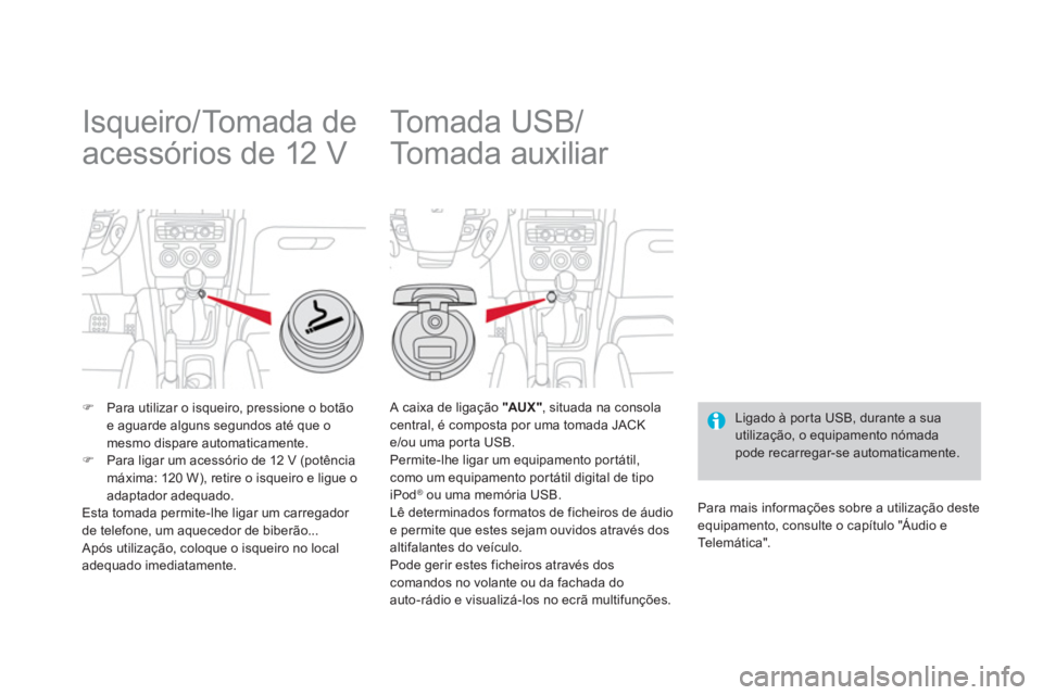 CITROEN DS4 2013  Manual do condutor (in Portuguese)    
 
 
 
 
 
 
 
Isqueiro/Tomada de 
acessórios de 12 V 
�)Para utilizar o isqueiro, pressione o botão 
e aguarde alguns segundos até que o mesmo dispare automaticamente.�)Para ligar um acessório