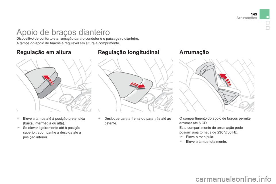 CITROEN DS4 2013  Manual do condutor (in Portuguese) Arrumações
   
 
 
 
 
 
 
 
Apoio de braços dianteiro  
Dispositivo de confor to e arrumação para o condutor e o passageiro dianteiro. 
 A tampa do apoio de braços é regulável em altura e com