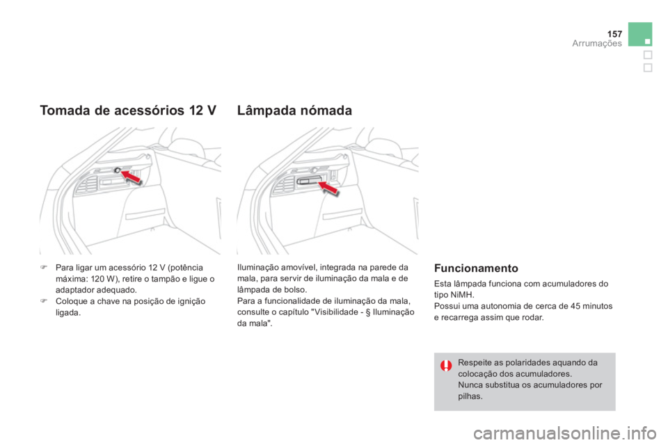CITROEN DS4 2013  Manual do condutor (in Portuguese) 157
Arrumações
�)Para ligar um acessório 12 V (potênciamáxima: 120 W), retire o tampão e ligue o adaptador adequado.�)Coloque a chave na posição de ignição 
ligada.  
 
Tomada de acessórios