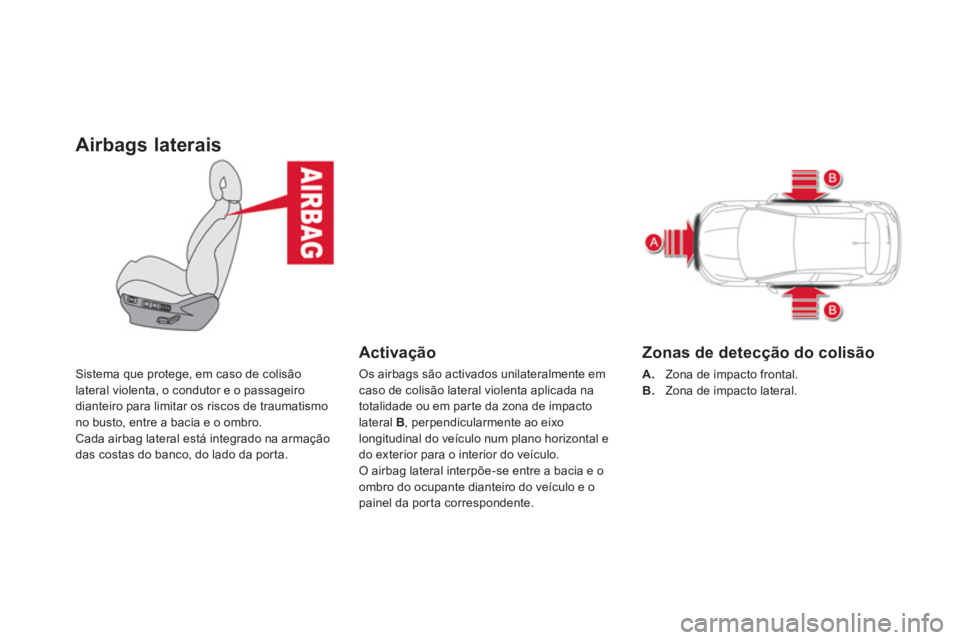 CITROEN DS4 2013  Manual do condutor (in Portuguese) Airbags laterais
Sistema que protege, em caso de colisão
lateral violenta, o condutor e o passageiro 
dianteiro para limitar os riscos de traumatismo 
no busto, entre a bacia e o ombro. Cada airbag l