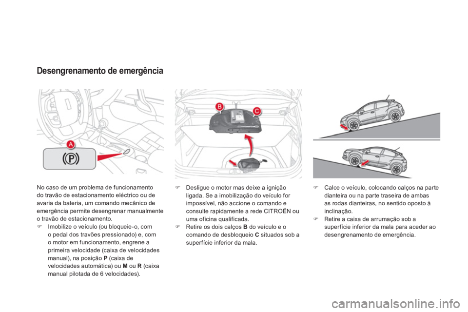 CITROEN DS4 2013  Manual do condutor (in Portuguese) No caso de um problema de funcionamentodo travão de estacionamento eléctrico ou deavaria da bateria, um comando mecânico de emergência permite desengrenar manualmenteo travão de estacionamento. �