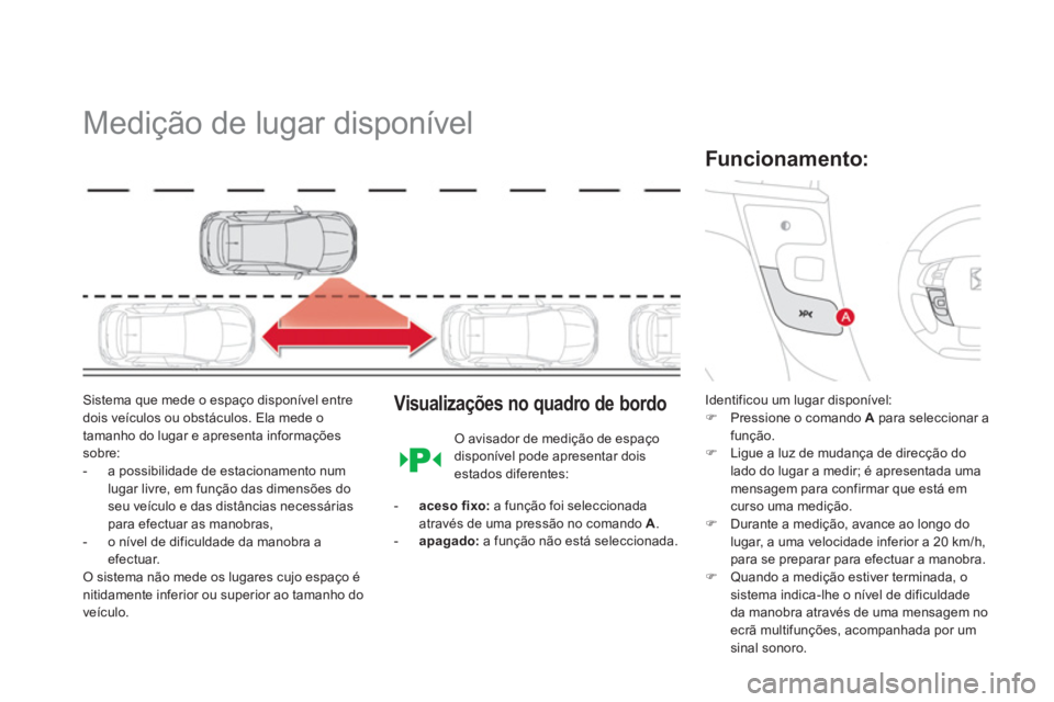 CITROEN DS4 2013  Manual do condutor (in Portuguese)    
 
 
 
 
Medição de lugar disponível 
Sistema que mede o espaço disponível entre dois veículos ou obstáculos. Ela mede otamanho do lugar e apresenta informações sobre: 
-  a possibilidade 