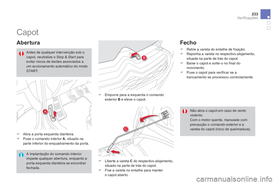 CITROEN DS4 2013  Manual do condutor (in Portuguese) 233Ver if ic aç ões
   
 
 
 
 
 
 
 
 
 
 
Capot 
 
 
Abertura 
�)Abra a por ta esquerda dianteira.�)Puxe o comando interior  A 
, situado na parte inferior do enquadramento da porta.
�) 
  Empurre