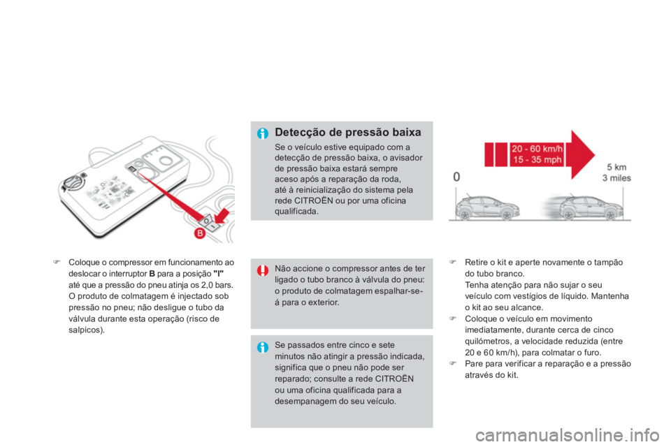 CITROEN DS4 2013  Manual do condutor (in Portuguese) �)Coloque o compressor em funcionamento ao deslocar o interruptor B   para a posição  "l"até que a pressão do pneu atinja os 2,0 bars.O produto de colmatagem é injectado sob
pressão no pneu; nã