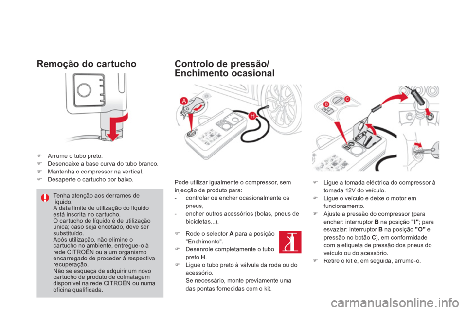 CITROEN DS4 2013  Manual do condutor (in Portuguese) Remoção do cartucho 
�)Arrume o tubo preto. �)Desencaixe a base curva do tubo branco. �)Mantenha o compressor na vertical. �)Desaper te o car tucho por baixo.
   
Controlo de pressão/
Enchimento oc