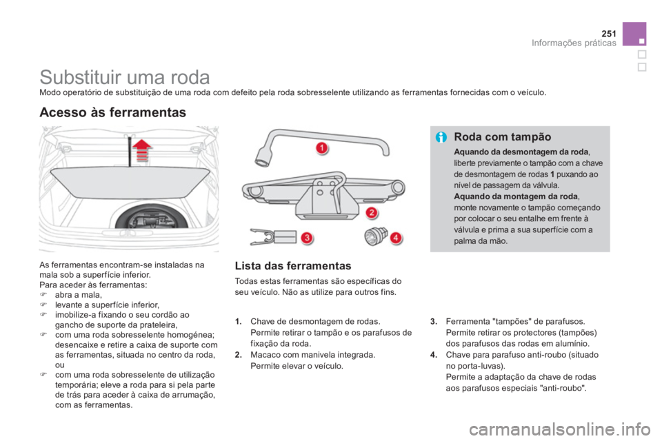 CITROEN DS4 2013  Manual do condutor (in Portuguese) 251Informações práticas
   
 
 
 
 
 
 
 
 
 
 
 
 
 
Substituir uma roda  
Modo operatório de substituição de uma roda com defeito pela roda sobresselente utilizando as ferramentas fornecidas c