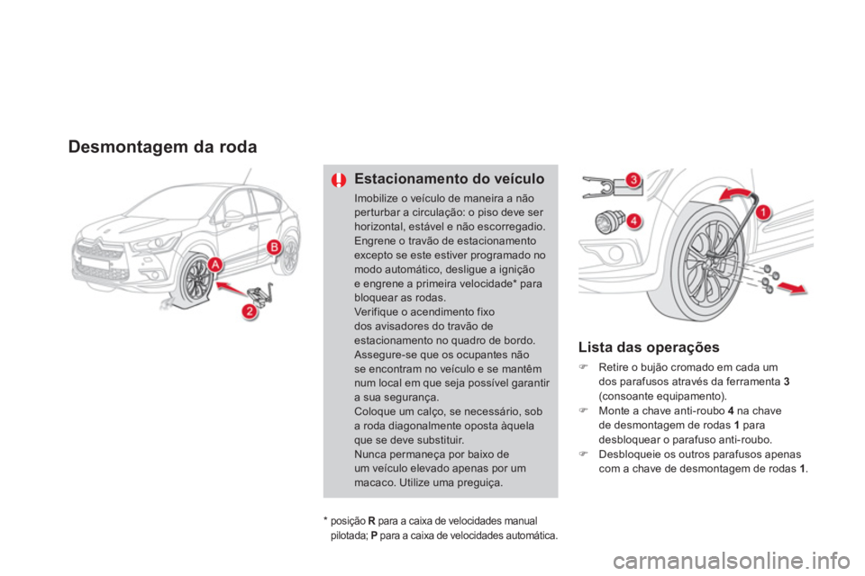 CITROEN DS4 2013  Manual do condutor (in Portuguese) Desmontagem da roda
Estacionamento do veículo 
Imobilize o veículo de maneira a não per turbar a circulação: o piso deve ser horizontal, estável e não escorregadio. Engrene o travão de estacio
