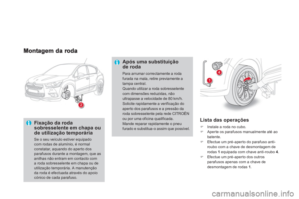 CITROEN DS4 2013  Manual do condutor (in Portuguese)    
Fixação da rodasobresselente em chapa oude utilização temporária 
Se o seu veículo estiver equipado com rodas de alumínio, é normalconstatar, aquando do aperto dos parafusos durante a mont