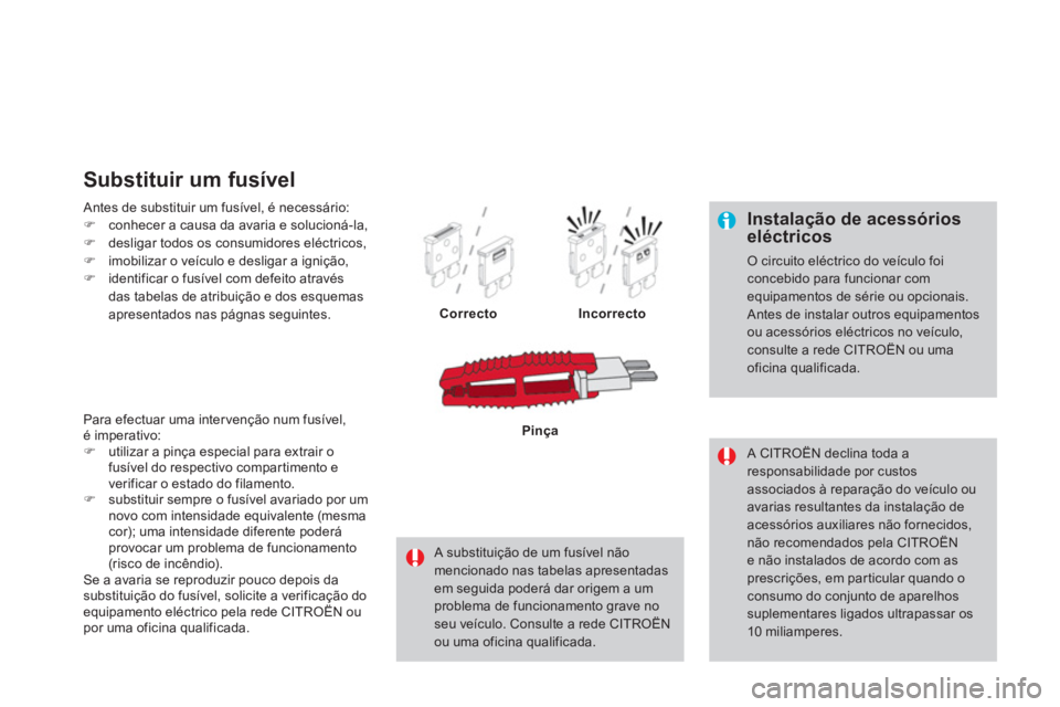 CITROEN DS4 2013  Manual do condutor (in Portuguese)    
Instalação de acessórios eléctricos
 O circuito eléctrico do veículo foiconcebido para funcionar com equipamentos de série ou opcionais.  Antes de instalar outros equipamentos ou acessório