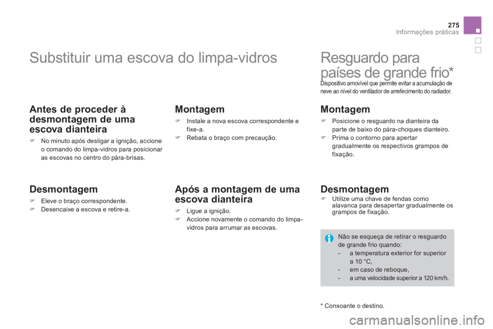 CITROEN DS4 2013  Manual do condutor (in Portuguese) 275
Informações práticas
   
 
 
 
 
 
 
 
Substituir uma escova do limpa-vidros 
 
 
Antes de proceder à 
desmontagem de uma 
escova dianteira
�)No minuto após desligar a ignição, accione
o co