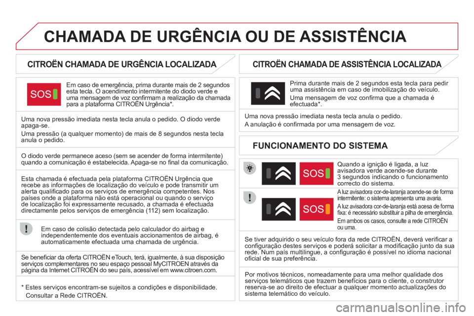 CITROEN DS4 2013 Manual do condutor (in Portuguese) CHAMADA DE URGÊNCIA OU DE ASSISTÊNCIA
CITROËN CHAMADA DE URGÊNCIA LOCALIZADA
Em caso de emergência, prima durante mais de 2 segundos esta tecla. O acendimento intermitente do CITROEN DS4 2013 Manual do condutor (in Portuguese) CHAMADA DE URGÊNCIA OU DE ASSISTÊNCIA
CITROËN CHAMADA DE URGÊNCIA LOCALIZADA
Em caso de emergência, prima durante mais de 2 segundos esta tecla. O acendimento intermitente do
