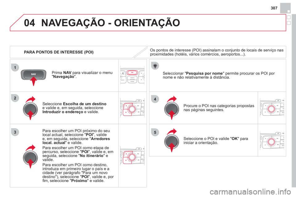 CITROEN DS4 2013 Manual do condutor (in Portuguese) 307
04
1
3
4
5
2
PARA PONTOS DE INTERESSE (POI)
NAVEGAÇÃO - ORIENTAÇÃO
Os pontos de interesse (POI) assinalam o conjunto de locais de serviço nasproximidades (hotéis, vários comércios, a CITROEN DS4 2013 Manual do condutor (in Portuguese) 307
04
1
3
4
5
2
PARA PONTOS DE INTERESSE (POI)
NAVEGAÇÃO - ORIENTAÇÃO
Os pontos de interesse (POI) assinalam o conjunto de locais de serviço nasproximidades (hotéis, vários comércios, a