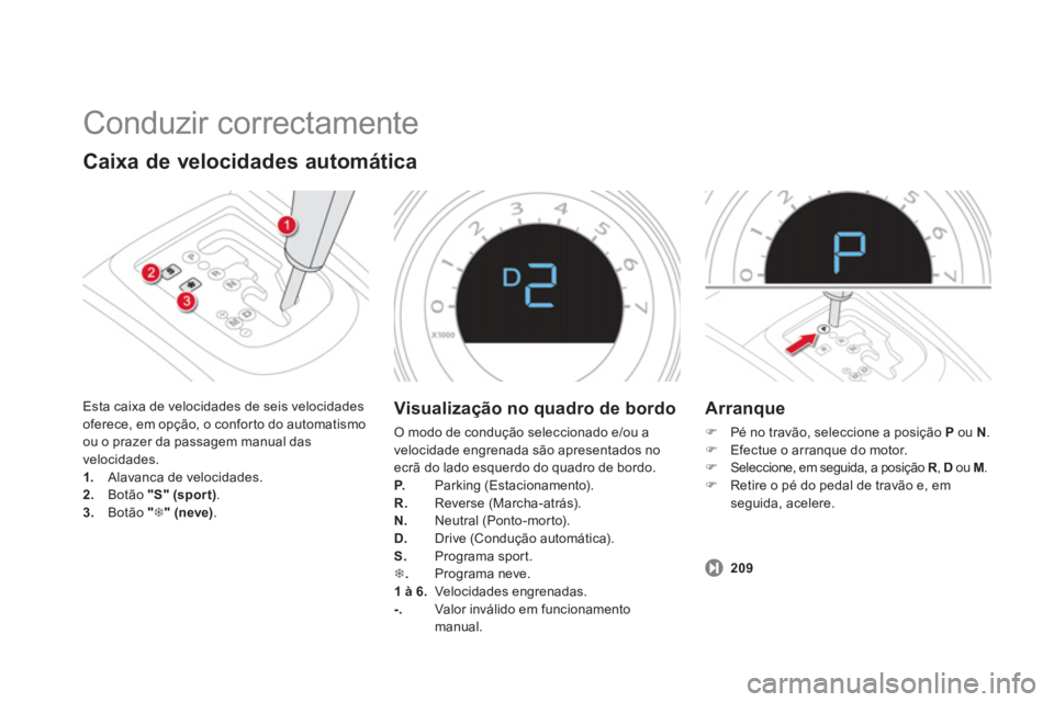 CITROEN DS4 2013 Manual do condutor (in Portuguese) Conduzir correctamente
Caixa de velocidades automática
Esta caixa de velocidades de seis velocidades
oferece, em opção, o conforto do automatismo
ou o prazer da passagem manual das
velocidades CITROEN DS4 2013 Manual do condutor (in Portuguese) Conduzir correctamente
Caixa de velocidades automática
Esta caixa de velocidades de seis velocidades
oferece, em opção, o conforto do automatismo
ou o prazer da passagem manual das
velocidades