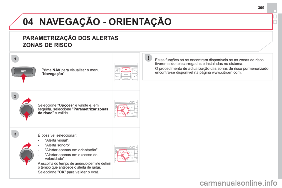 CITROEN DS4 2013 Manual do condutor (in Portuguese) 309
04
1
2
3
NAVEGAÇÃO - ORIENTAÇÃO
PARAMETRIZAÇÃO DOS ALERTAS
ZONAS DE RISCO
É possível seleccionar:
- "Alerta visual",
- "Al
erta sonoro"
-
"Alertar apenas em orientação"
- CITROEN DS4 2013 Manual do condutor (in Portuguese) 309
04
1
2
3
NAVEGAÇÃO - ORIENTAÇÃO
PARAMETRIZAÇÃO DOS ALERTAS
ZONAS DE RISCO
É possível seleccionar:
- "Alerta visual",
- "Al
erta sonoro"
-
"Alertar apenas em orientação"
-