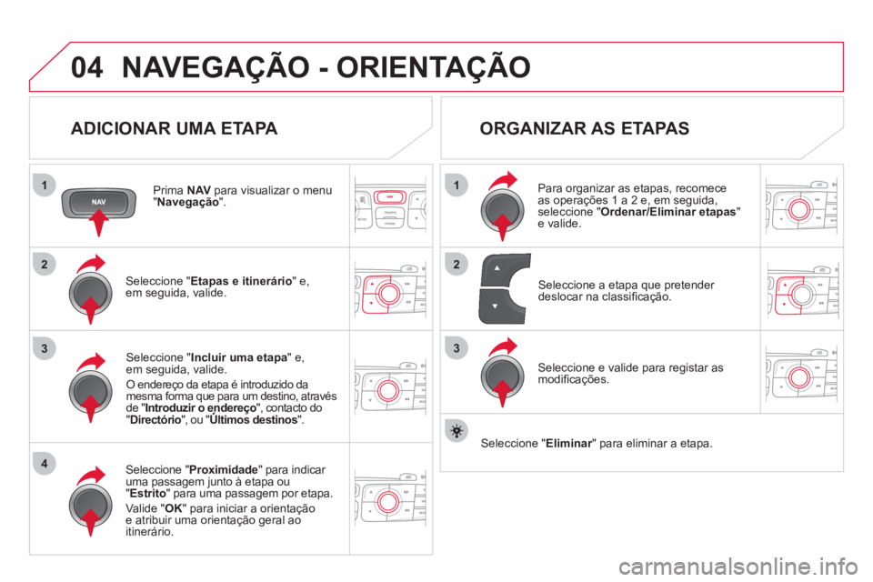 CITROEN DS4 2013 Manual do condutor (in Portuguese) 04
1
4
3
1
3
22
NAVEGAÇÃO - ORIENTAÇÃO
ADICIONAR UMA ETAPA
Prima NAV
para visualizar o menu "Navegação".
Seleccione " Etapas e itinerário
" e,em seguida, valide.
Seleccione "Proxi CITROEN DS4 2013 Manual do condutor (in Portuguese) 04
1
4
3
1
3
22
NAVEGAÇÃO - ORIENTAÇÃO
ADICIONAR UMA ETAPA
Prima NAV
para visualizar o menu "Navegação".
Seleccione " Etapas e itinerário
" e,em seguida, valide.
Seleccione "Proxi