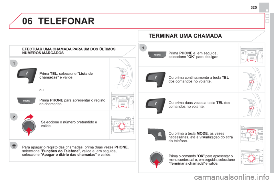 CITROEN DS4 2013 Manual do condutor (in Portuguese) 325
1
2
06
1
TELEFONAR
EFECTUAR UMA CHAMADA PARA UM DOS ÚLTIMOS
NÚMEROS MARCADOS
Prim
a TEL, seleccione "Lista dechamadas" e valide,
Seleccione o número
pretendido e
valide.
Para CITROEN DS4 2013 Manual do condutor (in Portuguese) 325
1
2
06
1
TELEFONAR
EFECTUAR UMA CHAMADA PARA UM DOS ÚLTIMOS
NÚMEROS MARCADOS
Prim
a TEL, seleccione "Lista dechamadas" e valide,
Seleccione o número
pretendido e
valide.
Para